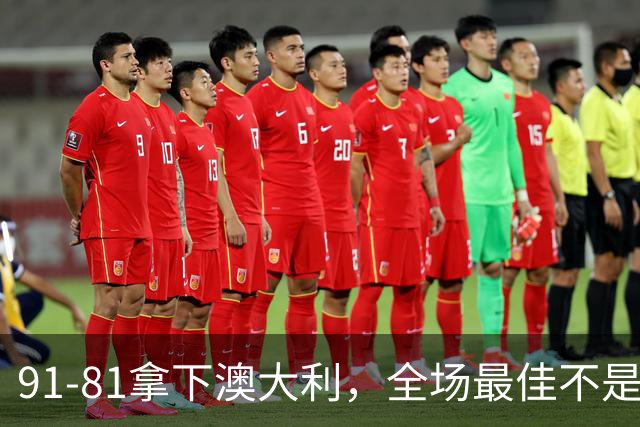 91-81拿下澳大利，全场最佳不是王俊杰，这人才是中国男篮的功臣
